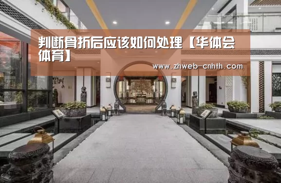 判断骨折后应该如何处理【华体会体育】(图1) 华体会体育